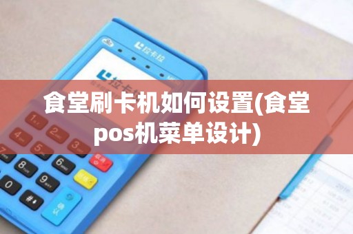 食堂刷卡机如何设置(食堂pos机菜单设计)