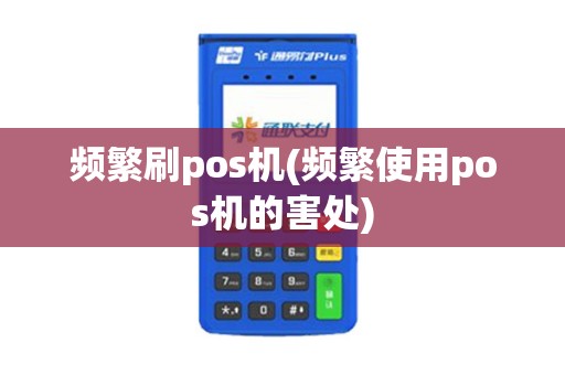 频繁刷pos机(频繁使用pos机的害处)