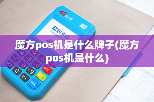 魔方pos机是什么牌子(魔方pos机是什么)