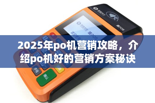 2025年po机营销攻略，介绍po机好的营销方案秘诀