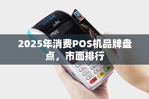 2025年消费POS机品牌盘点，市面排行