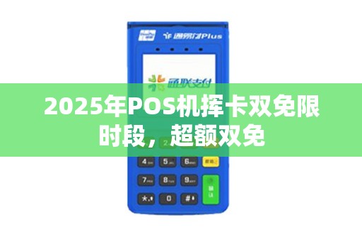 2025年POS机挥卡双免限时段，超额双免