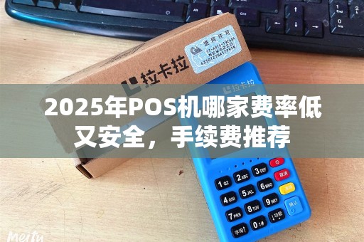 2025年POS机哪家费率低又安全，手续费推荐