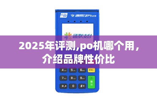 2025年评测,po机哪个用，介绍品牌性价比