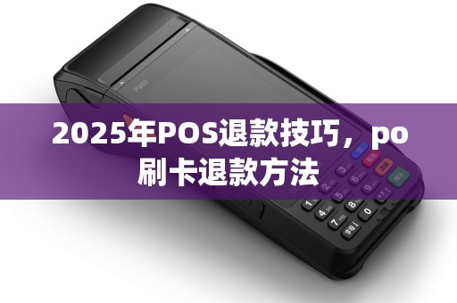 2025年POS退款技巧，po刷卡退款方法
