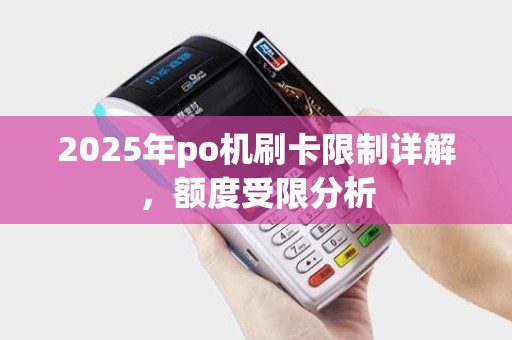 2025年po机刷卡限制详解，额度受限分析