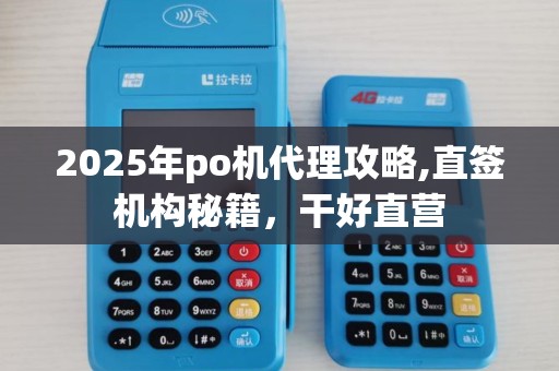 2025年po机代理攻略,直签机构秘籍，干好直营