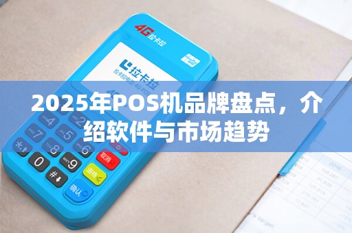 2025年POS机品牌盘点，介绍软件与市场趋势