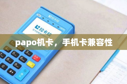 papo机卡，手机卡兼容性