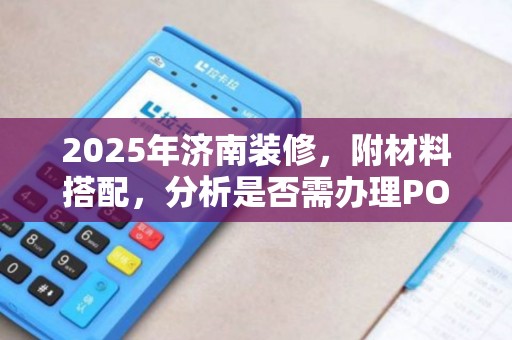 2025年济南装修，附材料搭配，分析是否需办理POS机