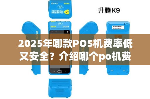 2025年哪款POS机费率低又安全？介绍哪个po机费率没涨