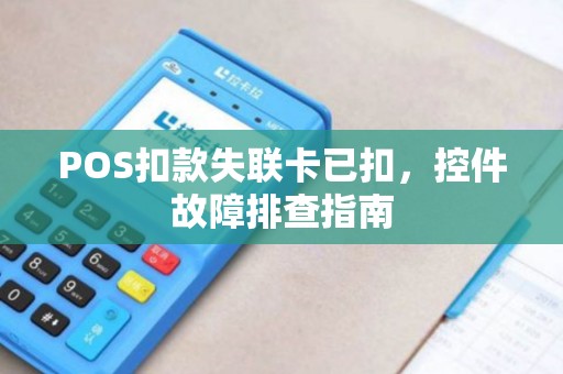 POS扣款失联卡已扣，控件故障排查指南