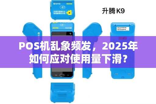 POS机乱象频发，2025年如何应对使用量下滑？