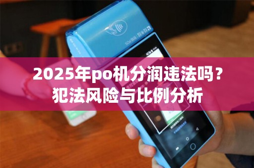 2025年po机分润违法吗？犯法风险与比例分析