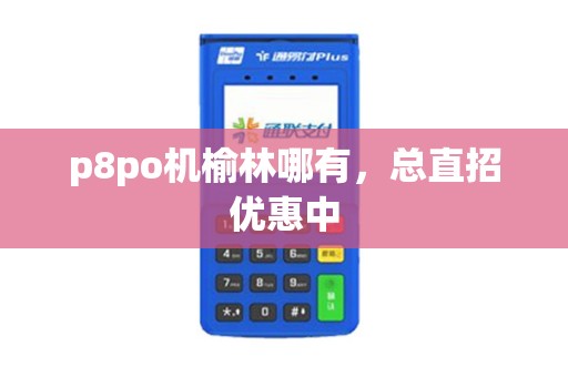 p8po机榆林哪有，总直招优惠中