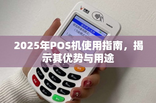 2025年POS机使用指南，揭示其优势与用途