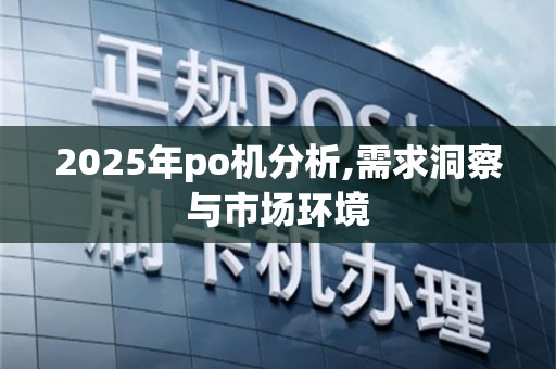 2025年po机分析,需求洞察与市场环境