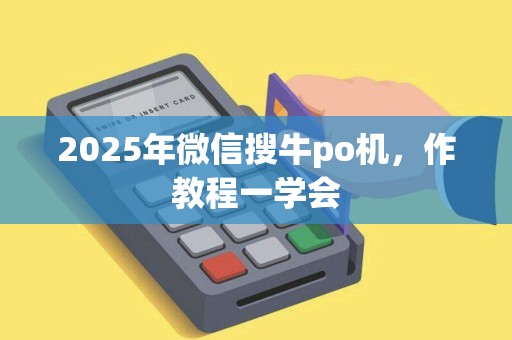 2025年微信搜牛po机，作教程一学会