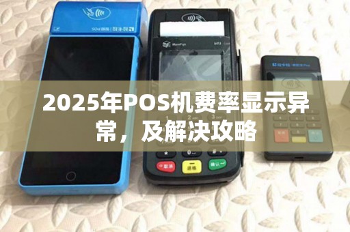 2025年POS机费率显示异常，及解决攻略