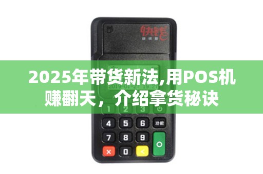 2025年带货新法,用POS机赚翻天，介绍拿货秘诀