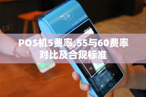 POS机5费率,55与60费率对比及合规标准