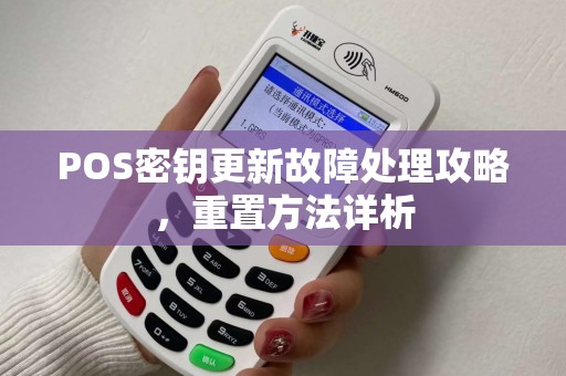 POS密钥更新故障处理攻略，重置方法详析