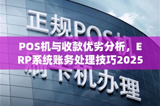 POS机与收款优劣分析，ERP系统账务处理技巧2025