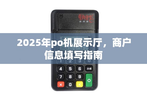 2025年po机展示厅，商户信息填写指南