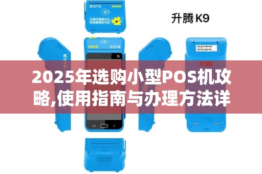 2025年选购小型POS机攻略,使用指南与办理方法详解