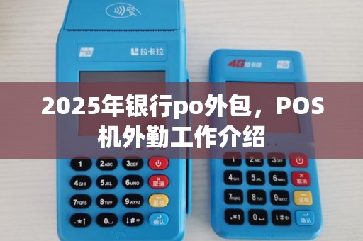 2025年银行po外包，POS机外勤工作介绍