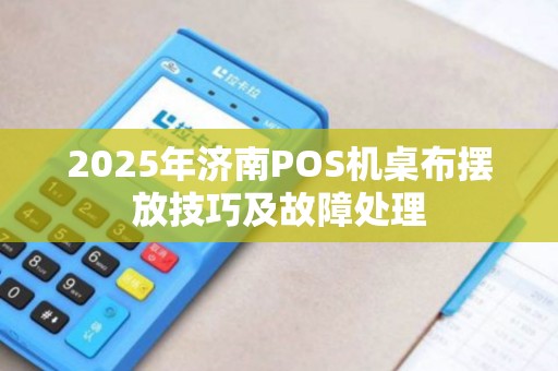 2025年济南POS机桌布摆放技巧及故障处理