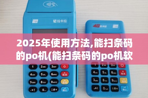 2025年使用方法,能扫条码的po机(能扫条码的po机软件)详解