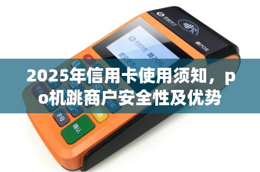 2025年信用卡使用须知，po机跳商户安全性及优势