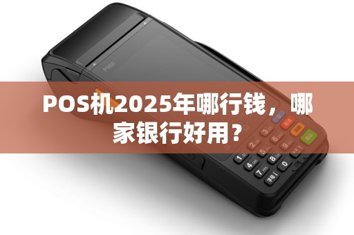 POS机2025年哪行钱，哪家银行好用？