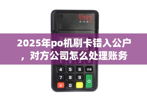 2025年po机刷卡错入公户，对方公司怎么处理账务