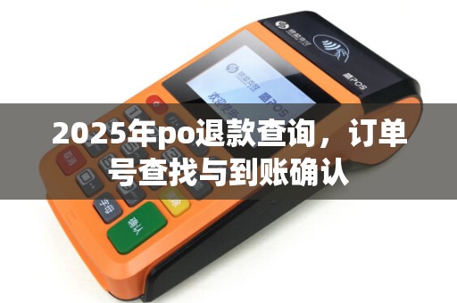 2025年po退款查询，订单号查找与到账确认