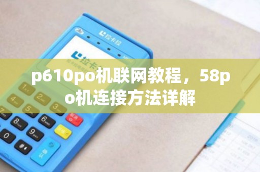 p610po机联网教程，58po机连接方法详解