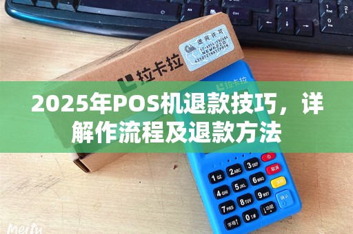 2025年POS机退款技巧，详解作流程及退款方法