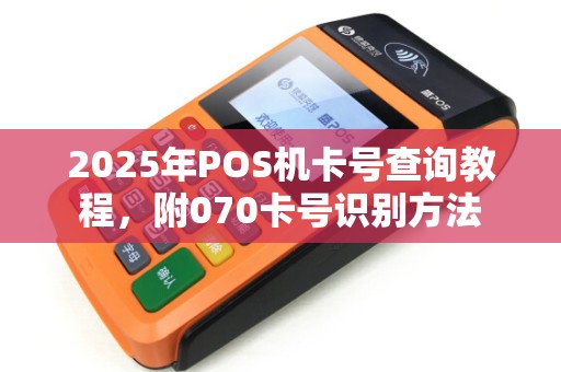 2025年POS机卡号查询教程，附070卡号识别方法