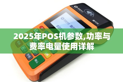 2025年POS机参数,功率与费率电量使用详解