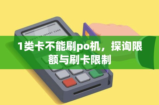 1类卡不能刷po机，探询限额与刷卡限制