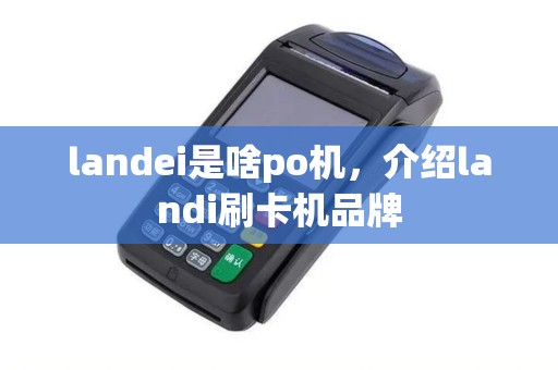 landei是啥po机，介绍landi刷卡机品牌