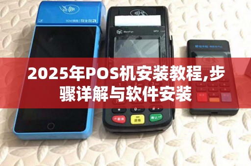 2025年POS机安装教程,步骤详解与软件安装