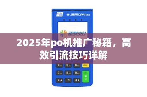 2025年po机推广秘籍，高效引流技巧详解