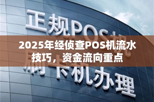 2025年经侦查POS机流水技巧，资金流向重点