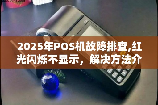 2025年POS机故障排查,红光闪烁不显示，解决方法介绍