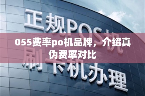 055费率po机品牌，介绍真伪费率对比
