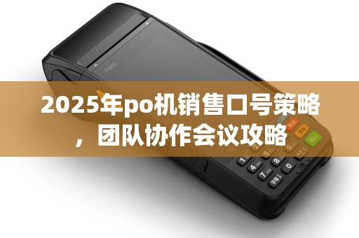 2025年po机销售口号策略，团队协作会议攻略