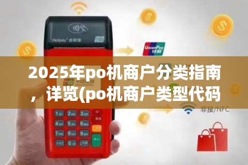 2025年po机商户分类指南，详览(po机商户类型代码大全)分类标准