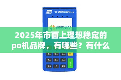 2025年市面上理想稳定的po机品牌，有哪些？有什么稳定的po机吗？